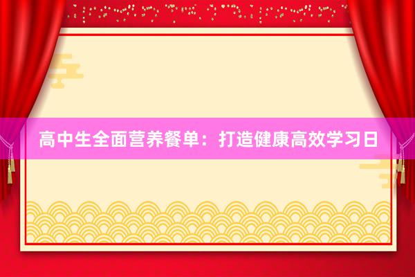 高中生全面营养餐单：打造健康高效学习日